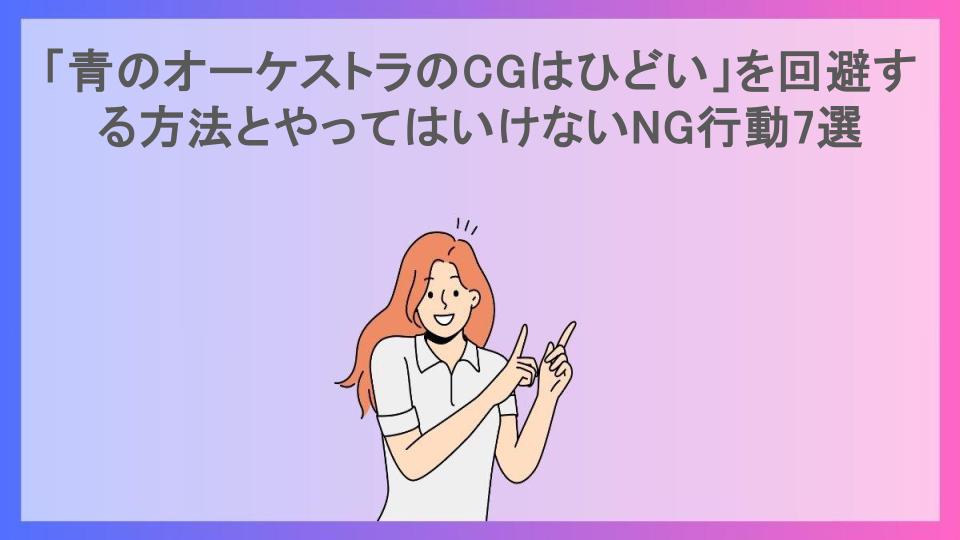 「青のオーケストラのCGはひどい」を回避する方法とやってはいけないNG行動7選